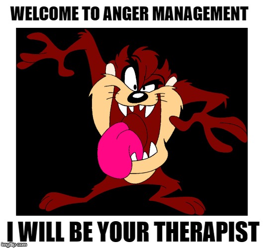 Anger Management | WELCOME TO ANGER MANAGEMENT; I WILL BE YOUR THERAPIST | image tagged in anger | made w/ Imgflip meme maker
