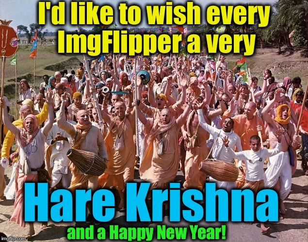 Best Wishes to All! | I'd like to wish every ImgFlipper a very; Hare Krishna; and a Happy New Year! | image tagged in hare krishna,memes,evilmandoevil,merry christmas,happy new year,funny | made w/ Imgflip meme maker