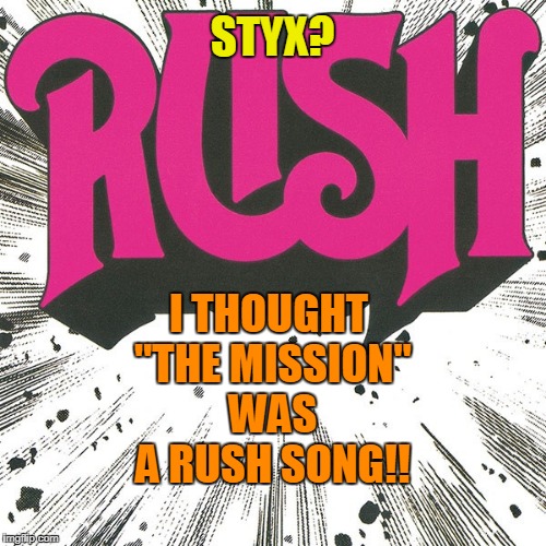 I THOUGHT "THE MISSION" WAS A RUSH SONG!! STYX? | made w/ Imgflip meme maker
