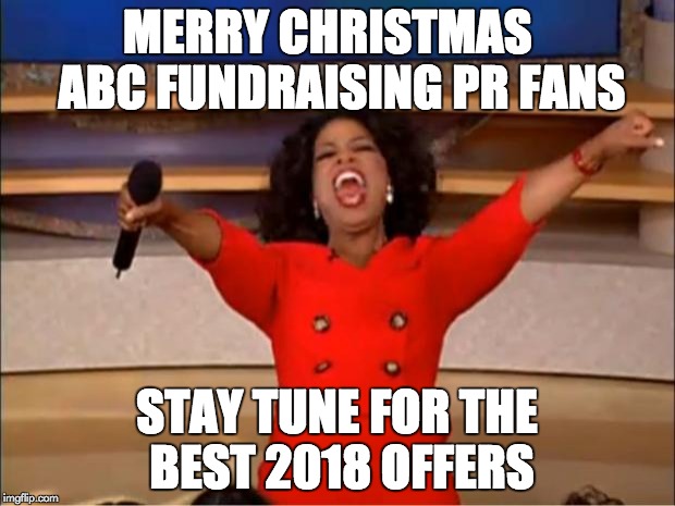 Oprah You Get A Meme | MERRY CHRISTMAS   ABC FUNDRAISING PR FANS; STAY TUNE FOR THE BEST 2018 OFFERS | image tagged in memes,oprah you get a | made w/ Imgflip meme maker