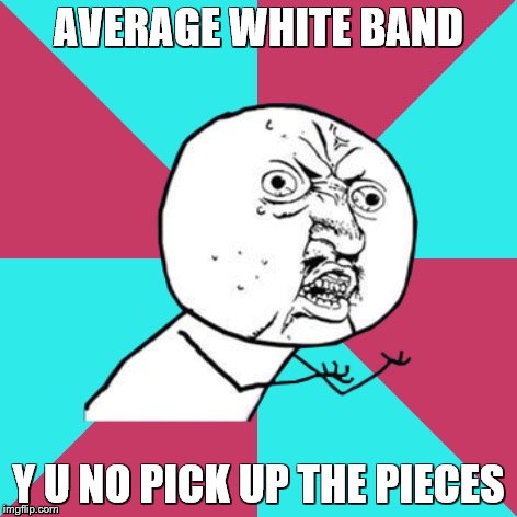 Or cut the cake? | AVERAGE WHITE BAND; Y U NO PICK UP THE PIECES | image tagged in y u no music,music,song lyrics | made w/ Imgflip meme maker