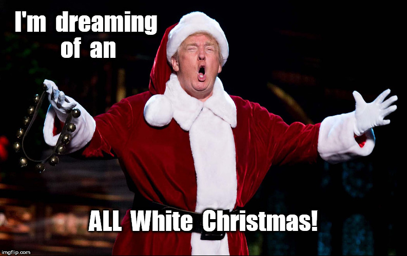We Can Finally Say Merry Trumpmas Again  | I'm  dreaming  of  an; ALL  White  Christmas! | image tagged in merry trumpmas,donald trump,trump,trump christmas | made w/ Imgflip meme maker