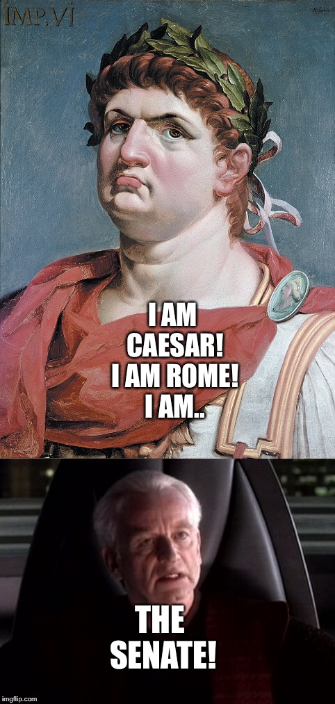 Funny Mix between Caesar and Palpitine  | I AM CAESAR! I AM ROME! I AM.. THE SENATE! | image tagged in funny memes | made w/ Imgflip meme maker