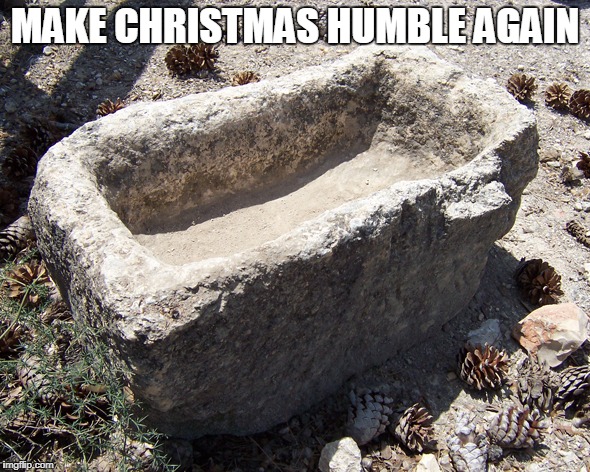 Make Christmas Humble Again | MAKE CHRISTMAS HUMBLE AGAIN | image tagged in christmas,humble,manger | made w/ Imgflip meme maker