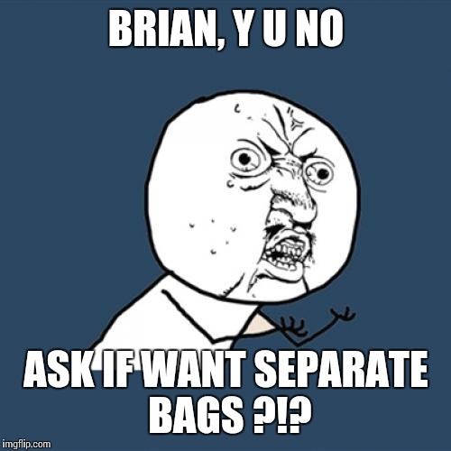 Y U No Meme | BRIAN, Y U NO ASK IF WANT SEPARATE BAGS ?!? | image tagged in memes,y u no | made w/ Imgflip meme maker