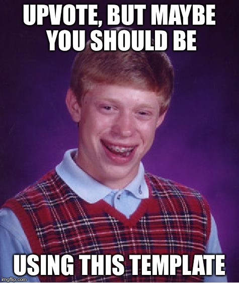 Bad Luck Brian Meme | UPVOTE, BUT MAYBE YOU SHOULD BE USING THIS TEMPLATE | image tagged in memes,bad luck brian | made w/ Imgflip meme maker