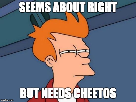 I understand what you are attempting, but... | SEEMS ABOUT RIGHT BUT NEEDS CHEETOS | image tagged in memes,futurama fry,vegetables,healthy,cheetos | made w/ Imgflip meme maker