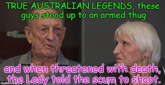 TRUE AUSTRALIAN LEGENDS, these guys stood up to an armed thug; and when threatened with death, the Lady told the scum to shoot. | image tagged in legends | made w/ Imgflip meme maker