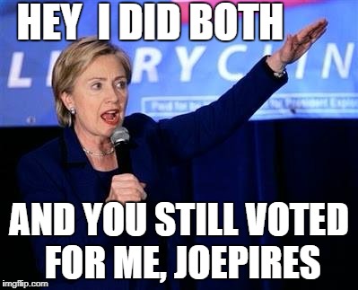 HEY  I DID BOTH AND YOU STILL VOTED FOR ME, JOEPIRES | made w/ Imgflip meme maker