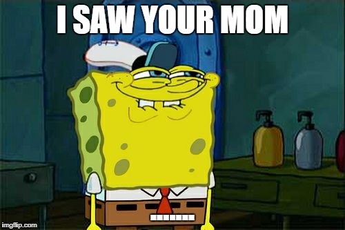 Don't You Squidward | I SAW YOUR MOM; ....... | image tagged in memes,dont you squidward | made w/ Imgflip meme maker