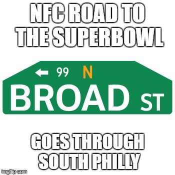 NFC ROAD TO THE SUPERBOWL; GOES THROUGH SOUTH PHILLY | image tagged in broad street eagles | made w/ Imgflip meme maker