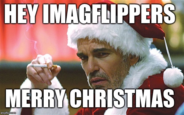 bad santa smoking | HEY IMAGFLIPPERS; MERRY CHRISTMAS | image tagged in bad santa smoking | made w/ Imgflip meme maker