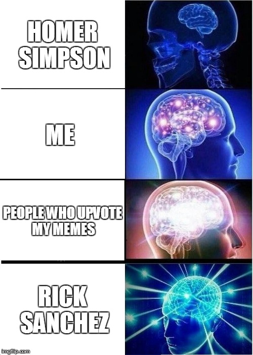 Expanding Brain Meme | HOMER SIMPSON; ME; PEOPLE WHO UPVOTE MY MEMES; RICK SANCHEZ | image tagged in memes,expanding brain | made w/ Imgflip meme maker
