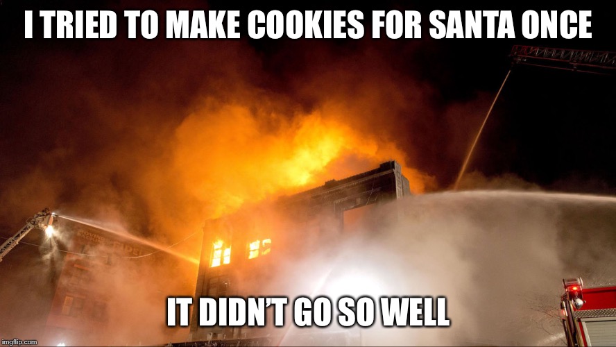 Santa Cookies Fail | I TRIED TO MAKE COOKIES FOR SANTA ONCE; IT DIDN’T GO SO WELL | image tagged in omaha,fire,christmas,santa | made w/ Imgflip meme maker