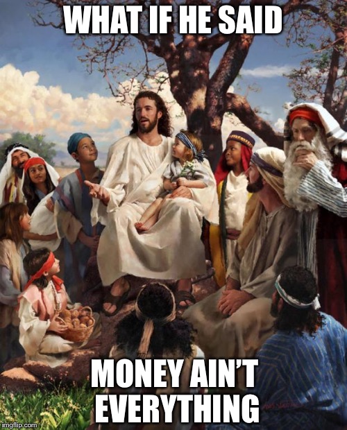 Story Time Jesus | WHAT IF HE SAID; MONEY AIN’T EVERYTHING | image tagged in story time jesus,memes,famous quotes | made w/ Imgflip meme maker