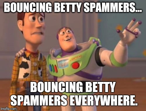X, X Everywhere Meme | BOUNCING BETTY SPAMMERS... BOUNCING BETTY SPAMMERS EVERYWHERE. | image tagged in memes,x x everywhere | made w/ Imgflip meme maker