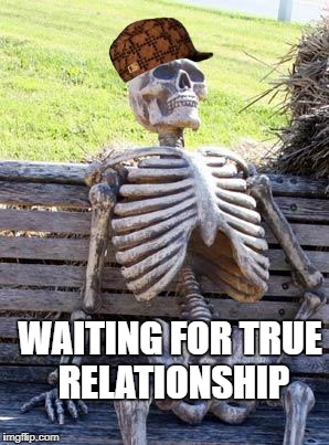 Waiting Skeleton Meme | WAITING FOR TRUE RELATIONSHIP | image tagged in memes,waiting skeleton,scumbag | made w/ Imgflip meme maker