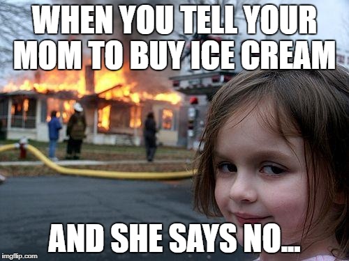 Disaster Girl Meme | WHEN YOU TELL YOUR MOM TO BUY ICE CREAM; AND SHE SAYS NO... | image tagged in memes,disaster girl | made w/ Imgflip meme maker