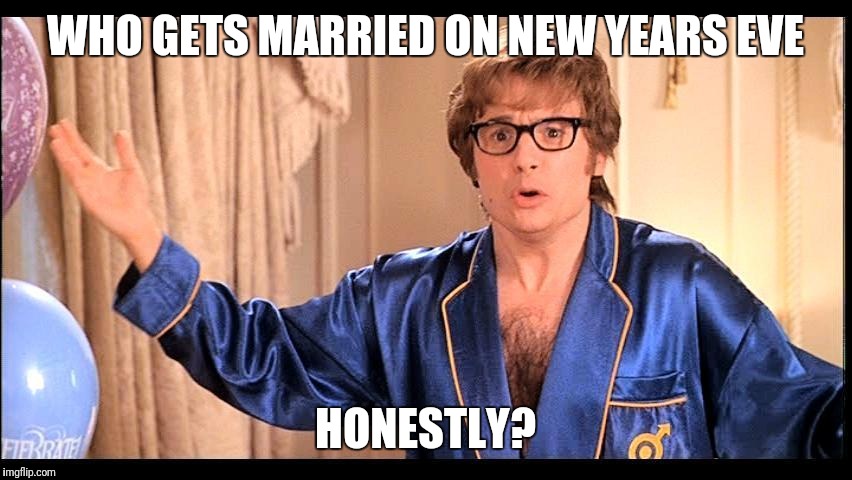 Who does that, Honestly? | WHO GETS MARRIED ON NEW YEARS EVE; HONESTLY? | image tagged in who does that honestly?,AdviceAnimals | made w/ Imgflip meme maker
