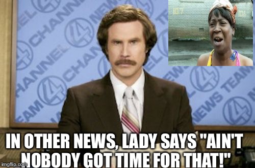 Well, she doesn't. | IN OTHER NEWS, LADY SAYS "AIN'T NOBODY GOT TIME FOR THAT!" | image tagged in breaking news,news,aint nobody got time for that,memes | made w/ Imgflip meme maker
