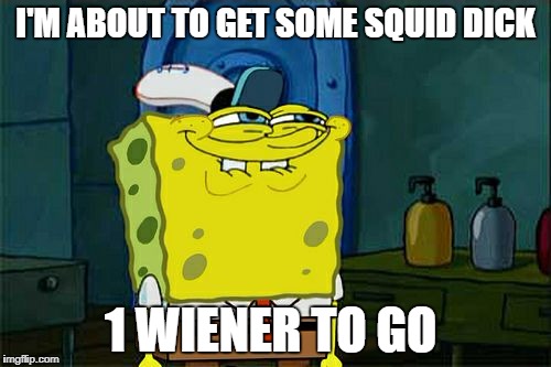 Don't You Squidward Meme | I'M ABOUT TO GET SOME SQUID DICK; 1 WIENER TO GO | image tagged in memes,dont you squidward | made w/ Imgflip meme maker