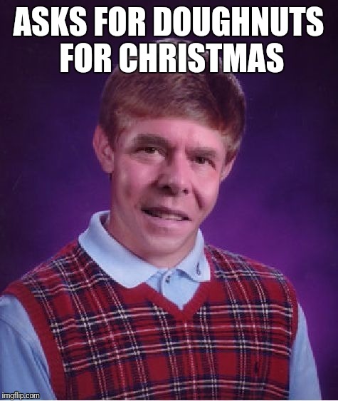 ASKS FOR DOUGHNUTS FOR CHRISTMAS | image tagged in bad luck jeb | made w/ Imgflip meme maker