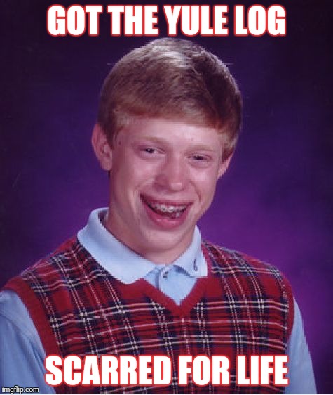 ho-ho...oh no! | GOT THE YULE LOG; SCARRED FOR LIFE | image tagged in memes,bad luck brian | made w/ Imgflip meme maker
