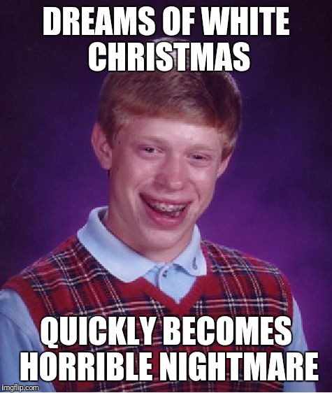 If you think your Christmas sucks, at least you aren't Bad Luck Brian! | DREAMS OF WHITE CHRISTMAS; QUICKLY BECOMES HORRIBLE NIGHTMARE | image tagged in memes,bad luck brian,christmas | made w/ Imgflip meme maker