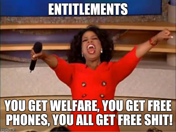 Oprah You Get A | ENTITLEMENTS; YOU GET WELFARE, YOU GET FREE PHONES, YOU ALL GET FREE SHIT! | image tagged in memes,oprah you get a | made w/ Imgflip meme maker