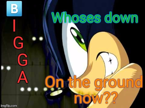 Dark Sonic | 🅱 I   G    G    A; Whoses down; On the ground now?? | image tagged in dark sonic | made w/ Imgflip meme maker