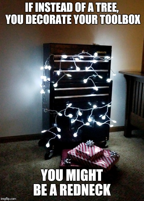 You might be a  | IF INSTEAD OF A TREE, YOU DECORATE YOUR TOOLBOX; YOU MIGHT BE A REDNECK | image tagged in christmas memes,christmas tree,toolbox,tools,redneck,christmas lights | made w/ Imgflip meme maker