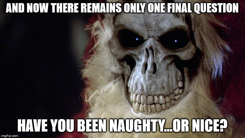 AND NOW THERE REMAINS ONLY ONE FINAL QUESTION; HAVE YOU BEEN NAUGHTY…OR NICE? | image tagged in hogfather death | made w/ Imgflip meme maker