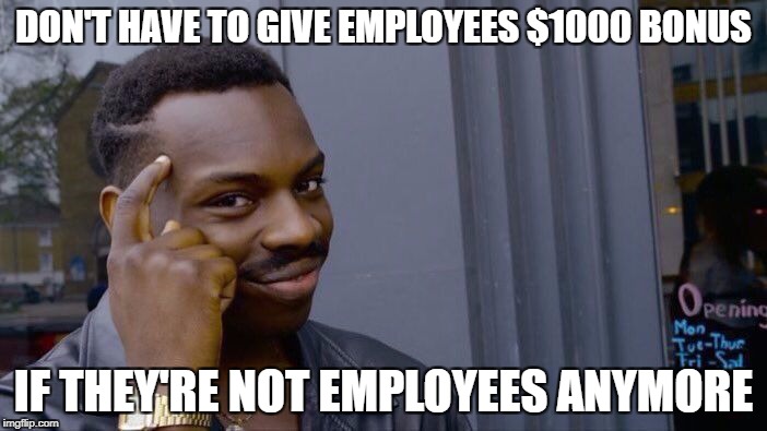 Roll Safe Think About It | DON'T HAVE TO GIVE EMPLOYEES $1000 BONUS; IF THEY'RE NOT EMPLOYEES ANYMORE | image tagged in roll safe think about it,AdviceAnimals | made w/ Imgflip meme maker