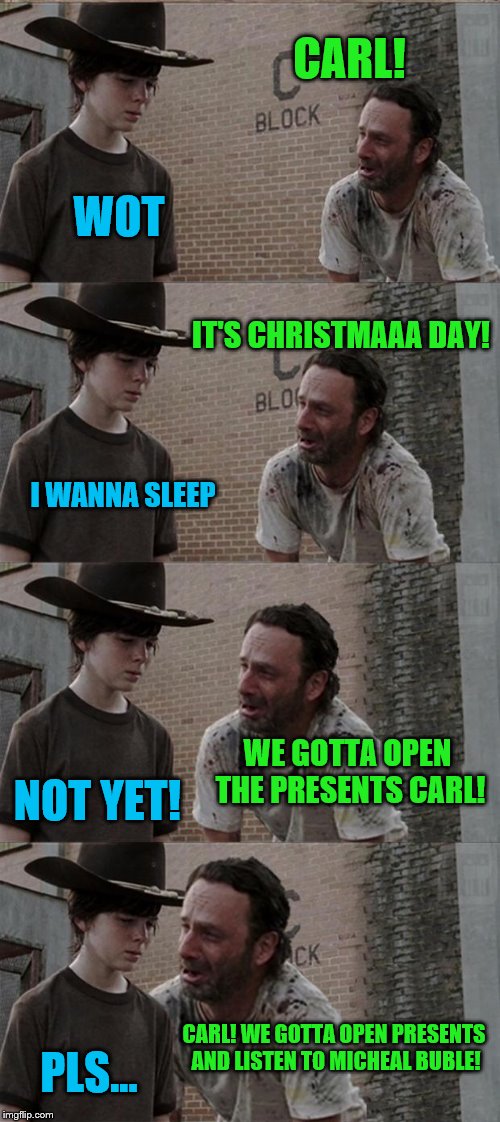 Christmaaa! In a nutshell. Merry Christmas to all! And a happy new year... | CARL! WOT; IT'S CHRISTMAAA DAY! I WANNA SLEEP; WE GOTTA OPEN THE PRESENTS CARL! NOT YET! CARL! WE GOTTA OPEN PRESENTS AND LISTEN TO MICHEAL BUBLE! PLS... | image tagged in memes,rick and carl long,meme,christmas,christmas memes | made w/ Imgflip meme maker