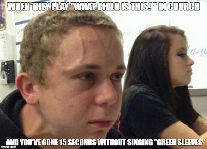 When you haven't told anybody | WHEN THEY PLAY "WHAT CHILD IS THIS?" IN CHURCH; AND YOU'VE GONE 15 SECONDS WITHOUT SINGING "GREEN SLEEVES" | image tagged in when you haven't told anybody | made w/ Imgflip meme maker