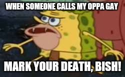 Spongegar Meme | WHEN SOMEONE CALLS MY OPPA GAY; MARK YOUR DEATH, BISH! | image tagged in memes,spongegar,kpop fans be like | made w/ Imgflip meme maker