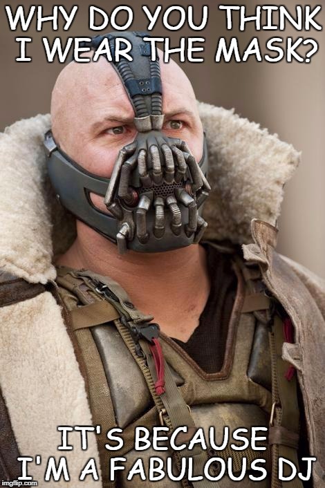 Bane | WHY DO YOU THINK I WEAR THE MASK? IT'S BECAUSE I'M A FABULOUS DJ | image tagged in bane,ell me about bane why does he wear the mask | made w/ Imgflip meme maker