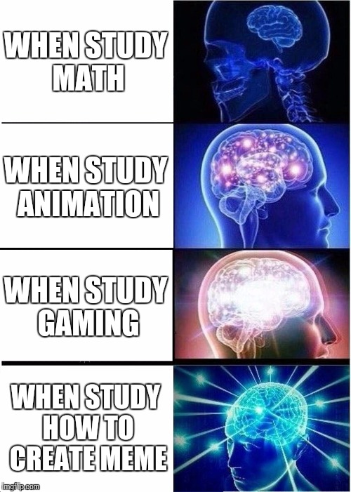 Expanding Brain Meme | WHEN STUDY MATH; WHEN STUDY ANIMATION; WHEN STUDY GAMING; WHEN STUDY HOW TO CREATE MEME | image tagged in memes,expanding brain | made w/ Imgflip meme maker