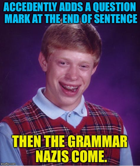 Bad luck Brian with the grammar nazis. | ACCEDENTLY ADDS A QUESTION MARK AT THE END OF SENTENCE; THEN THE GRAMMAR NAZIS COME. | image tagged in memes,bad luck brian,grammar nazi,question mark | made w/ Imgflip meme maker