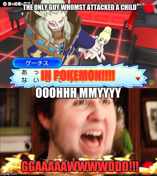 breaking news in pokemon. | THE ONLY GUY WHOMST ATTACKED A CHILD; IN POKEMON!!!! OOOHHH MMYYYY; GGAAAAAWWWWDDD!!! | image tagged in pokemon,jontron,child abuse | made w/ Imgflip meme maker