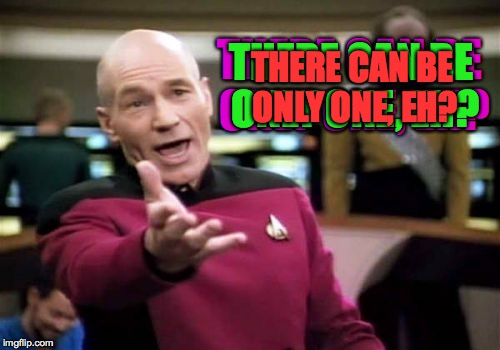 Picard Wtf Meme | THERE CAN BE ONLY ONE, EH? THERE CAN BE ONLY ONE, EH? THERE CAN BE ONLY ONE, EH? | image tagged in memes,picard wtf | made w/ Imgflip meme maker