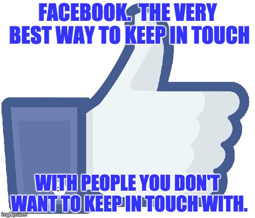 Facebook Like Button | FACEBOOK.  THE VERY BEST WAY TO KEEP IN TOUCH; WITH PEOPLE YOU DON'T WANT TO KEEP IN TOUCH WITH. | image tagged in facebook like button | made w/ Imgflip meme maker