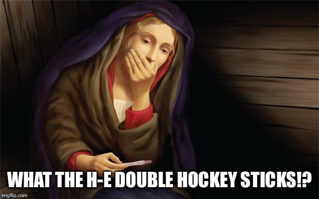 virgin mary pregnant | WHAT THE H-E DOUBLE HOCKEY STICKS!? | image tagged in virgin mary pregnant | made w/ Imgflip meme maker