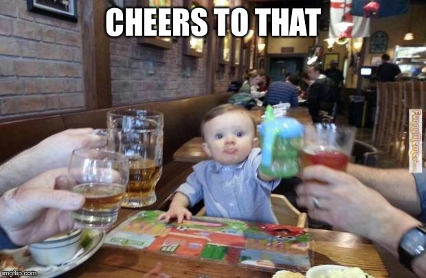 Cheers | CHEERS TO THAT | image tagged in cheers | made w/ Imgflip meme maker