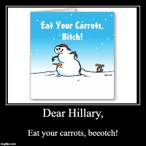 Dear Hillary: Eat your carrots, beeotch! | image tagged in funny,dear hillary,eat your carrots beeotch,hillary clinton | made w/ Imgflip demotivational maker