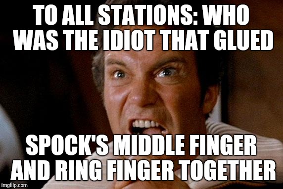 Who was that Idiot  | TO ALL STATIONS: WHO WAS THE IDIOT THAT GLUED; SPOCK'S MIDDLE FINGER AND RING FINGER TOGETHER | image tagged in star trek kirk khan,spock,spock live long and prosper,idiot | made w/ Imgflip meme maker