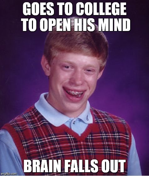 Bad Luck Brian Meme | GOES TO COLLEGE TO OPEN HIS MIND; BRAIN FALLS OUT | image tagged in memes,bad luck brian | made w/ Imgflip meme maker