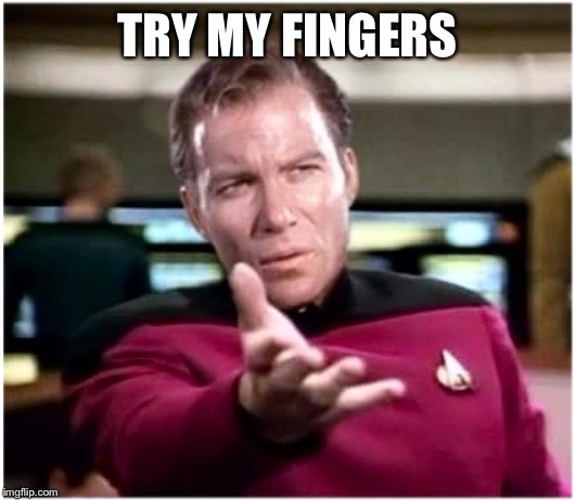 Kirky Star Trek | TRY MY FINGERS | image tagged in kirky star trek | made w/ Imgflip meme maker