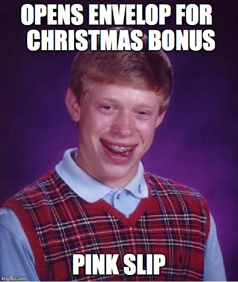 Bad Luck Brian Meme | OPENS ENVELOP FOR
 CHRISTMAS BONUS PINK SLIP | image tagged in memes,bad luck brian | made w/ Imgflip meme maker