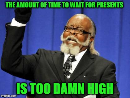 Too Damn High Meme | THE AMOUNT OF TIME TO WAIT FOR PRESENTS IS TOO DAMN HIGH | image tagged in memes,too damn high | made w/ Imgflip meme maker